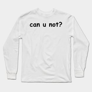 can u not? Long Sleeve T-Shirt